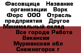 Фасовщица › Название организации ­ Ворк Форс, ООО › Отрасль предприятия ­ Другое › Минимальный оклад ­ 25 000 - Все города Работа » Вакансии   . Мурманская обл.,Снежногорск г.